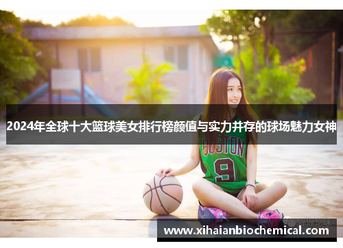 2024年全球十大篮球美女排行榜颜值与实力并存的球场魅力女神