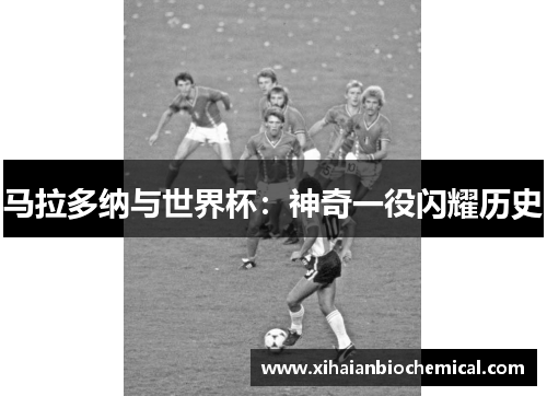 马拉多纳与世界杯：神奇一役闪耀历史