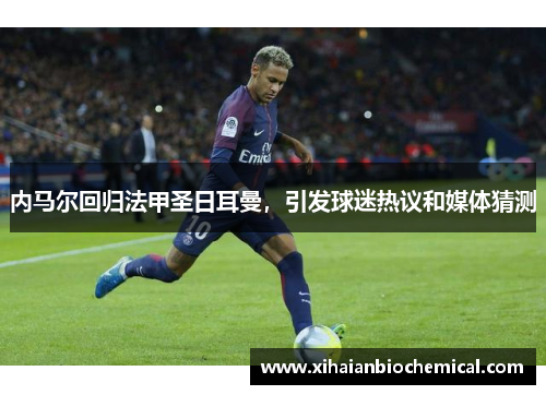 内马尔回归法甲圣日耳曼，引发球迷热议和媒体猜测